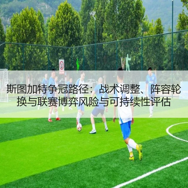 斯图加特争冠路径：战术调整、阵容轮换与联赛博弈风险与可持续性评估